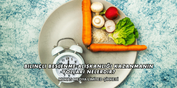 Bilinçli Beslenme Alışkanlığı Kazanmanın Yolları Nelerdir?