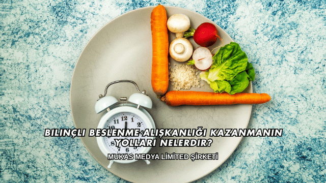 Bilinçli Beslenme Alışkanlığı Kazanmanın Yolları Nelerdir?