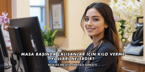 Masa Başında Çalışanlar İçin Kilo Verme Yolları Nelerdir?